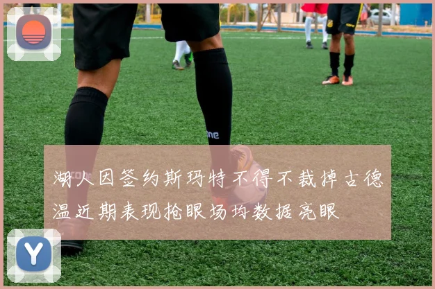 湖人因签约斯玛特不得不裁掉古德温近期表现抢眼场均数据亮眼