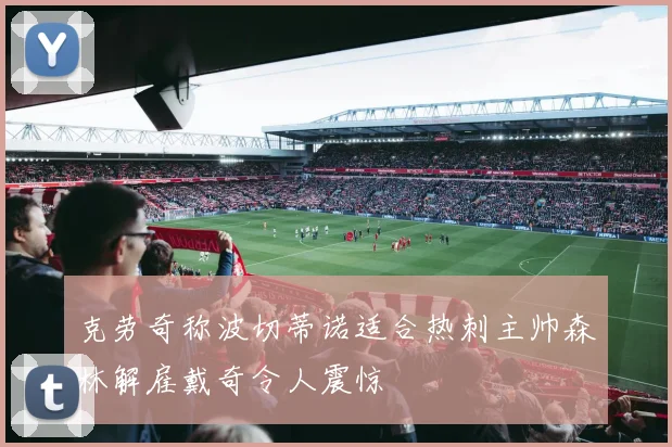 克劳奇称波切蒂诺适合热刺主帅森林解雇戴奇令人震惊
