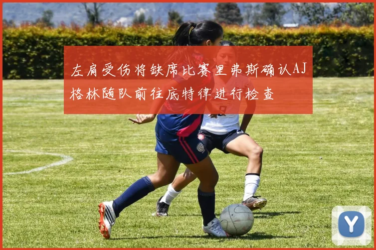 左肩受伤将缺席比赛里弗斯确认AJ格林随队前往底特律进行检查