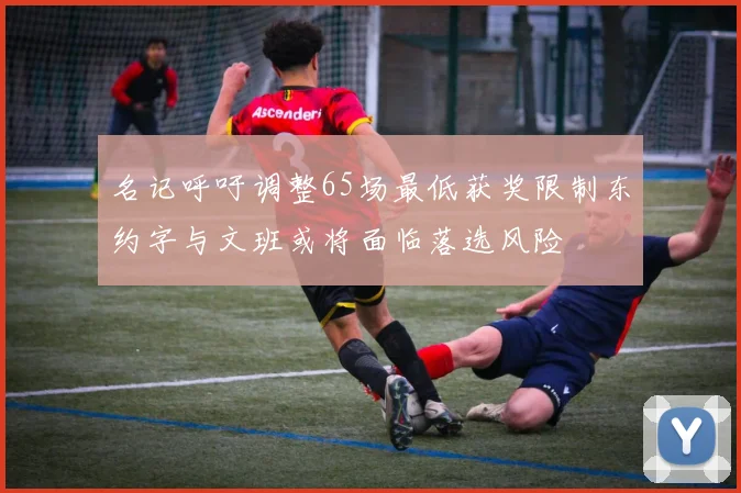 名记呼吁调整65场最低获奖限制东约字与文班或将面临落选风险