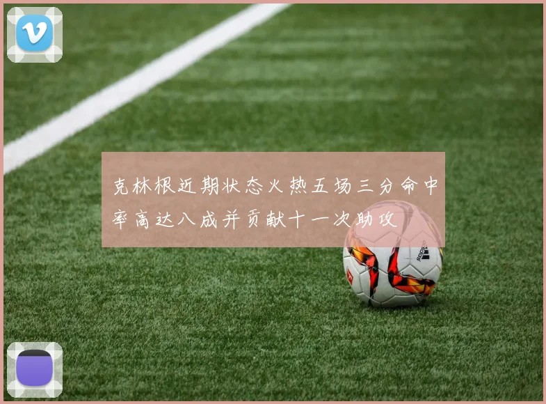 克林根近期状态火热五场三分命中率高达八成并贡献十一次助攻