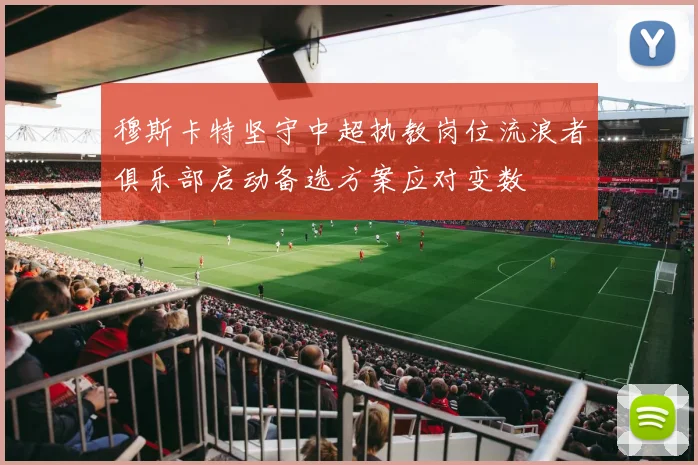 穆斯卡特坚守中超执教岗位流浪者俱乐部启动备选方案应对变数