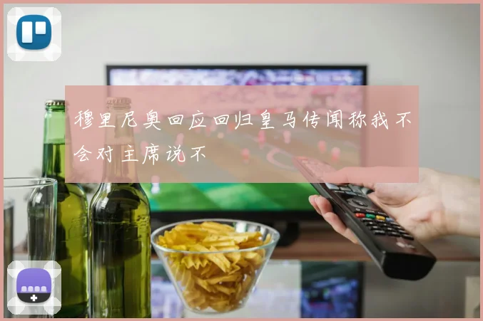 穆里尼奥回应回归皇马传闻称我不会对主席说不