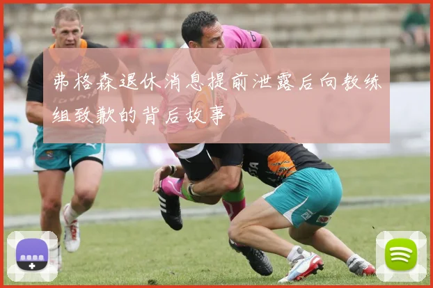弗格森退休消息提前泄露后向教练组致歉的背后故事