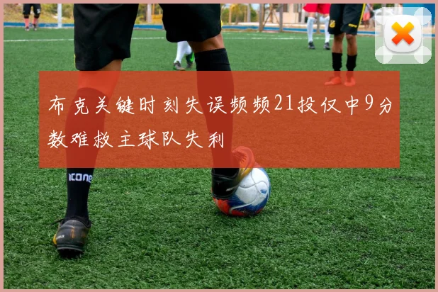 布克关键时刻失误频频21投仅中9分数难救主球队失利